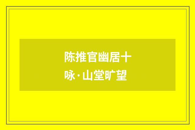陈推官幽居十咏·山堂旷望