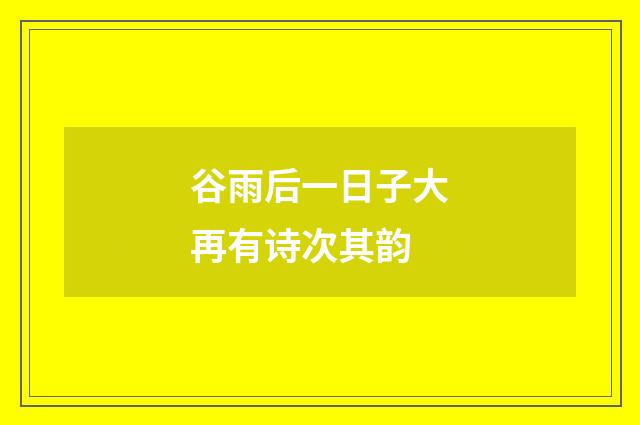 谷雨后一日子大再有诗次其韵