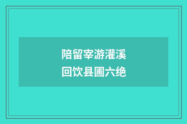 陪留宰游灌溪回饮县圃六绝