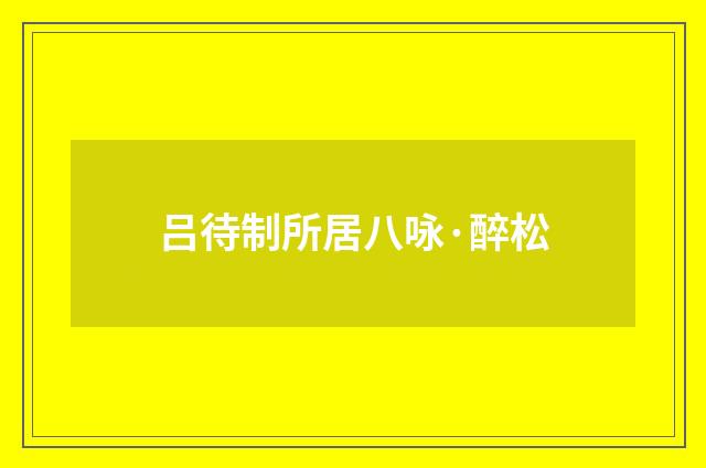 吕待制所居八咏·醉松