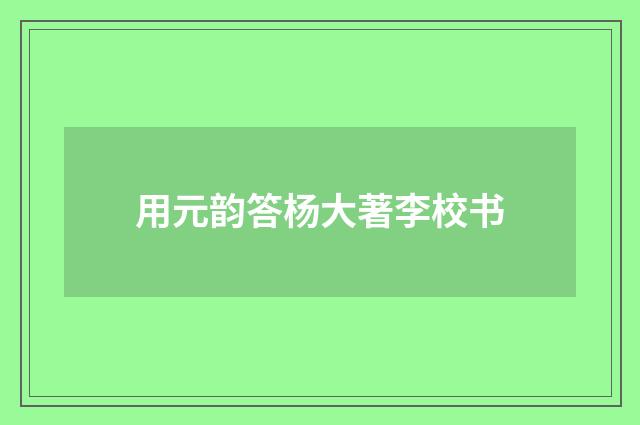用元韵答杨大著李校书