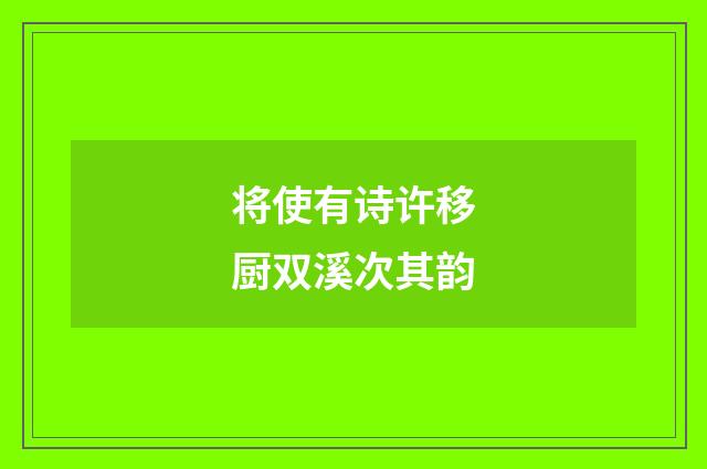 将使有诗许移厨双溪次其韵