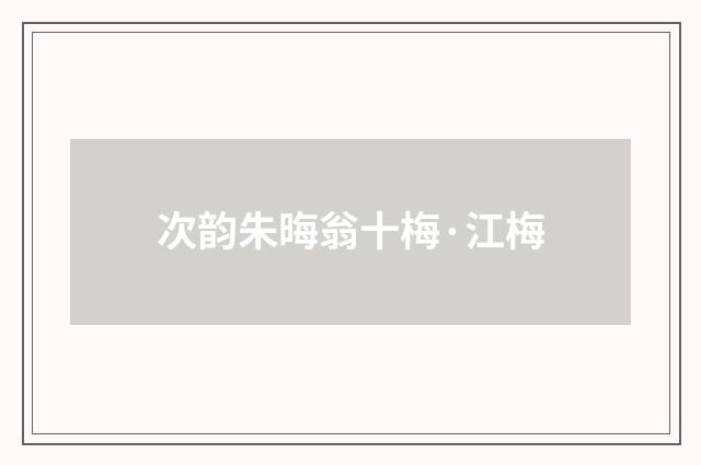 次韵朱晦翁十梅·江梅