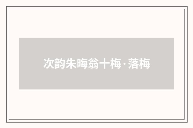 次韵朱晦翁十梅·落梅