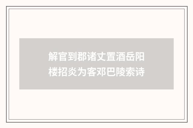 解官到郡诸丈置酒岳阳楼招炎为客邓巴陵索诗