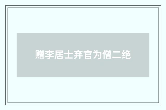赠李居士弃官为僧二绝
