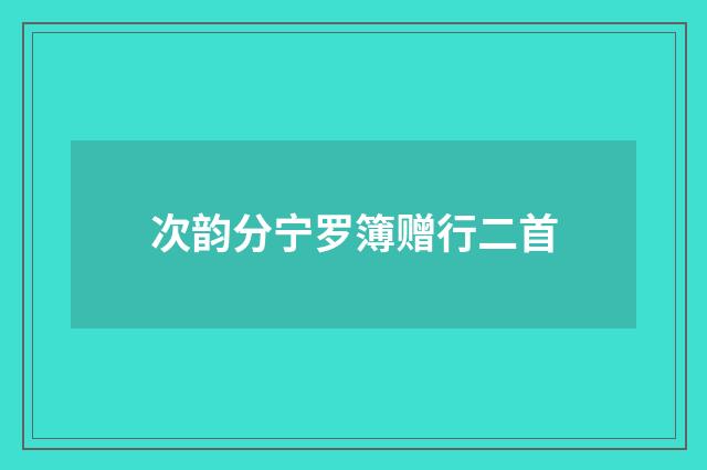 次韵分宁罗簿赠行二首