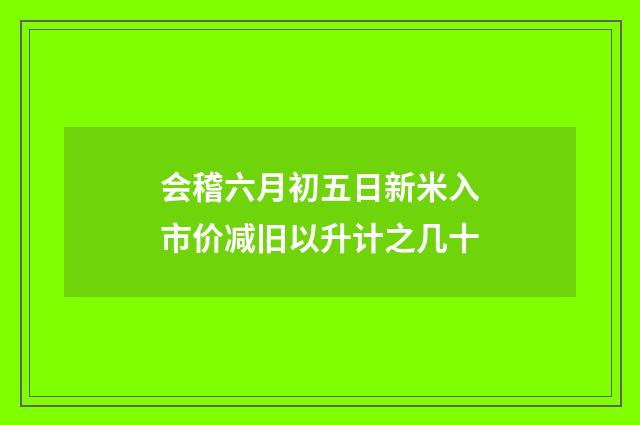 会稽六月初五日新米入市价减旧以升计之几十