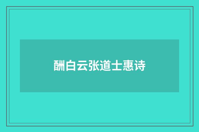 酬白云张道士惠诗