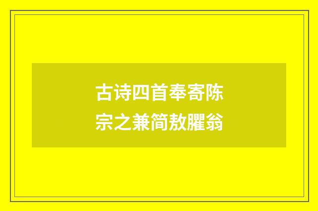 古诗四首奉寄陈宗之兼简敖臞翁