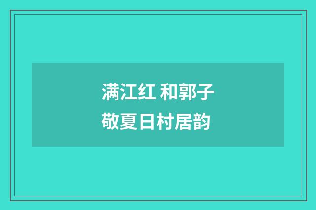 满江红 和郭子敬夏日村居韵