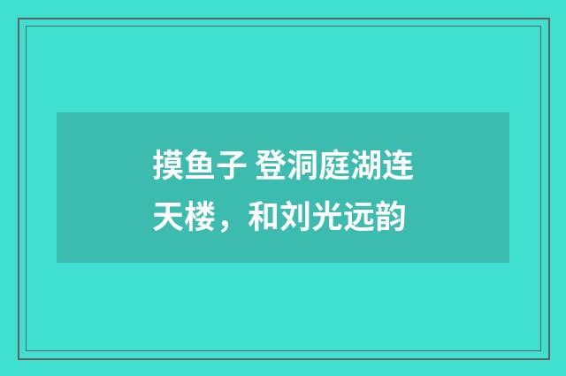 摸鱼子 登洞庭湖连天楼，和刘光远韵