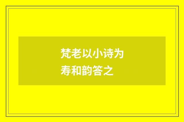 梵老以小诗为寿和韵答之
