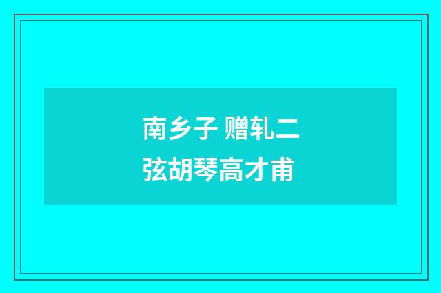 南乡子 赠轧二弦胡琴高才甫