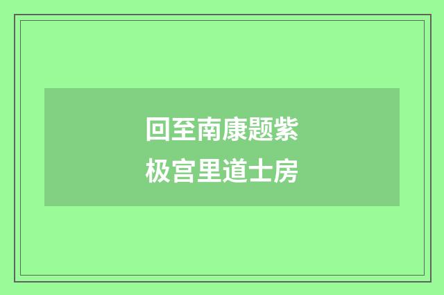 回至南康题紫极宫里道士房
