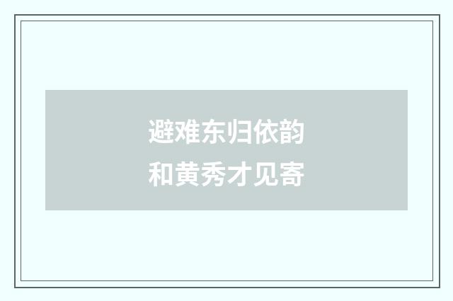 避难东归依韵和黄秀才见寄