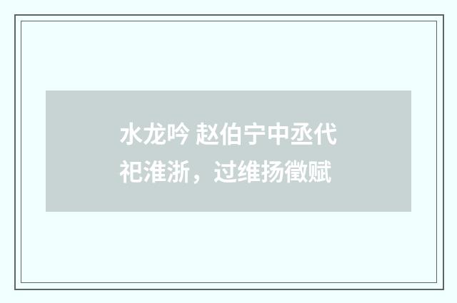 水龙吟 赵伯宁中丞代祀淮浙，过维扬徵赋