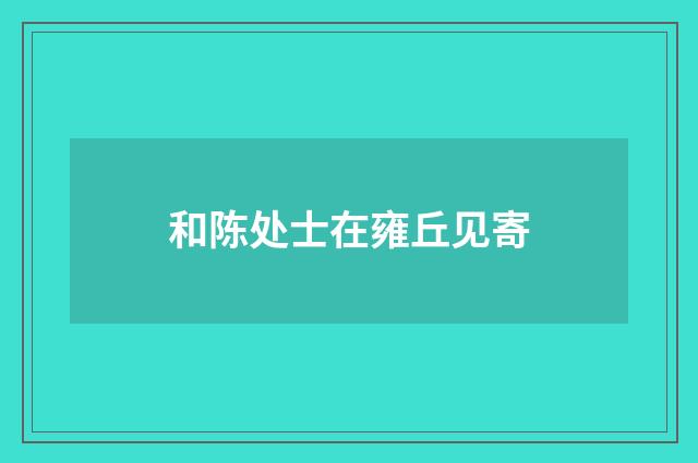 和陈处士在雍丘见寄