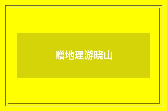 赠地理游晓山
