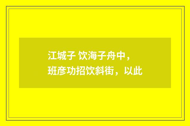 江城子 饮海子舟中，班彦功招饮斜街，以此