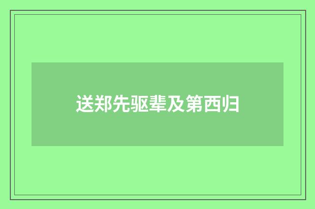 送郑先驱辈及第西归