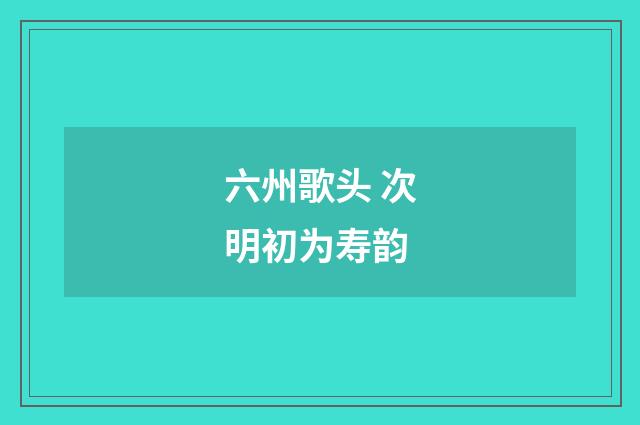 六州歌头 次明初为寿韵