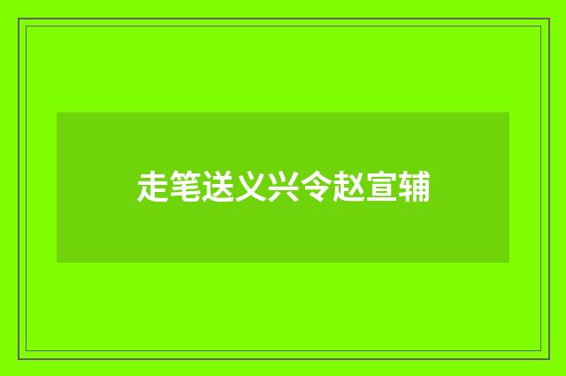 走笔送义兴令赵宣辅