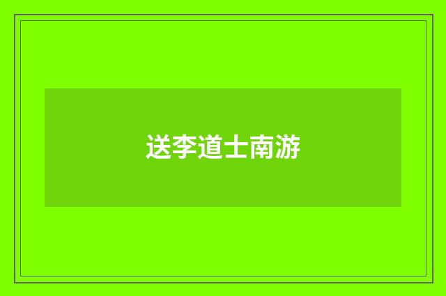 送李道士南游