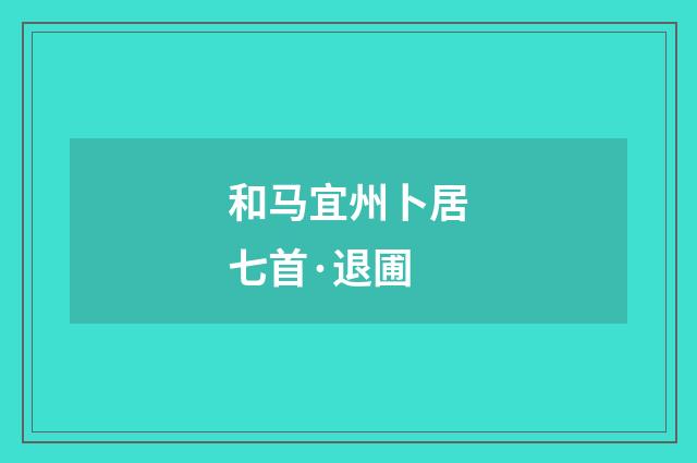 和马宜州卜居七首·退圃