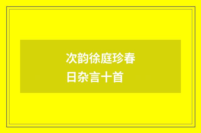 次韵徐庭珍春日杂言十首