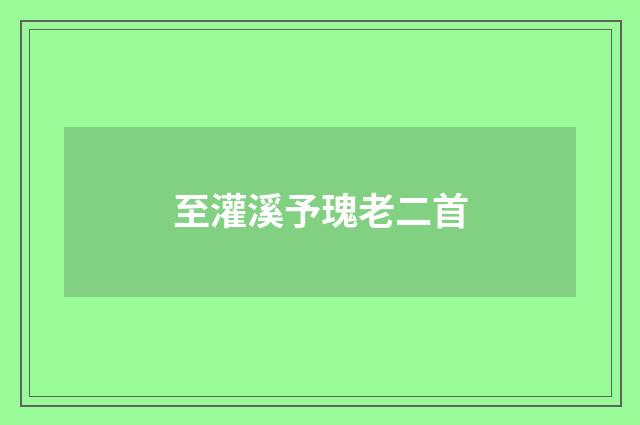 至灌溪予瑰老二首