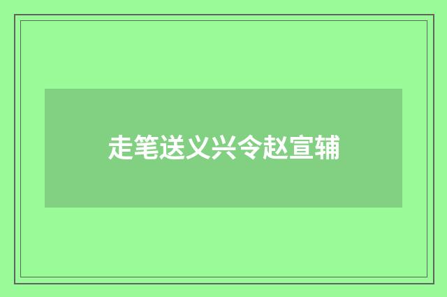 走笔送义兴令赵宣辅