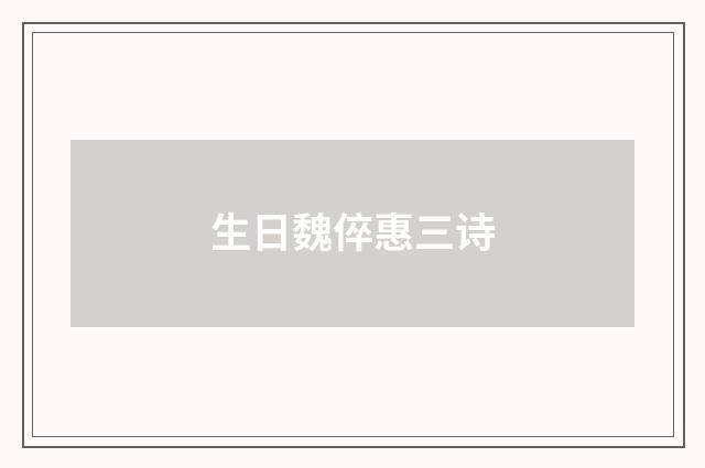 生日魏倅惠三诗