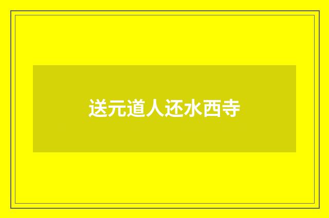 送元道人还水西寺