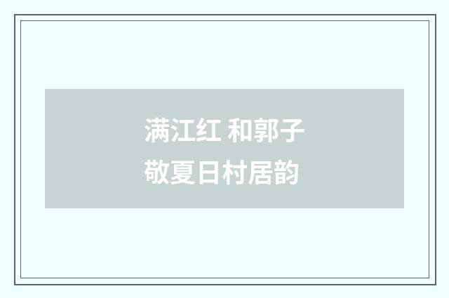 满江红 和郭子敬夏日村居韵