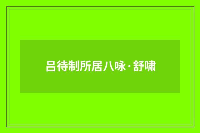 吕待制所居八咏·舒啸