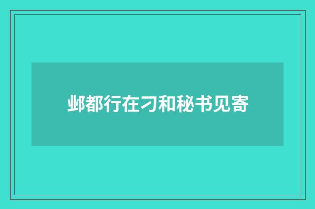 邺都行在刁和秘书见寄
