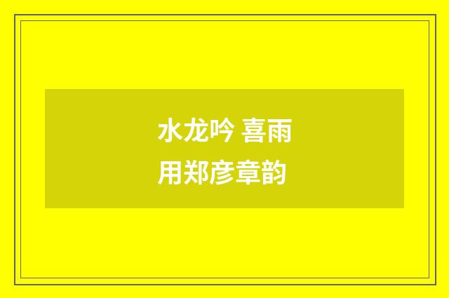 水龙吟 喜雨用郑彦章韵