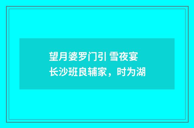 望月婆罗门引 雪夜宴长沙班良辅家，时为湖