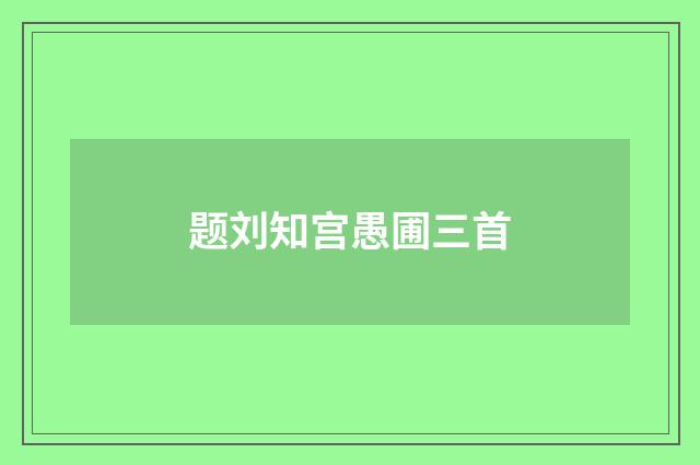 题刘知宫愚圃三首