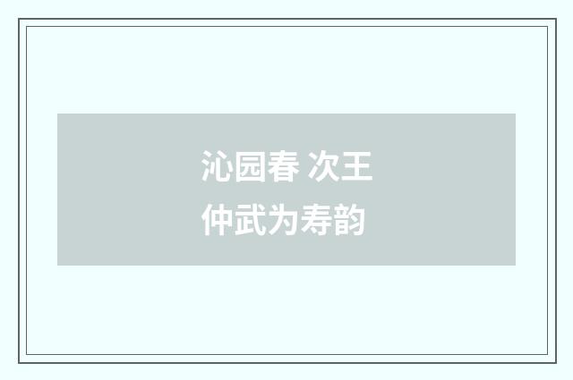 沁园春 次王仲武为寿韵