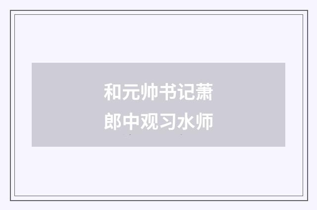 和元帅书记萧郎中观习水师