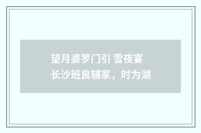 望月婆罗门引 雪夜宴长沙班良辅家，时为湖