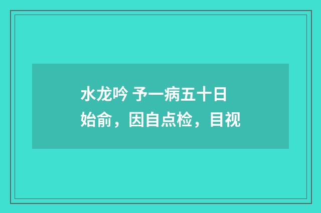 水龙吟 予一病五十日始俞，因自点检，目视