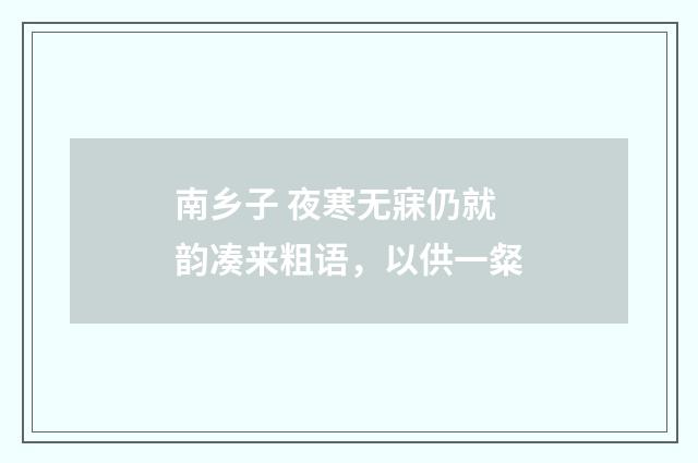 南乡子 夜寒无寐仍就韵凑来粗语，以供一粲