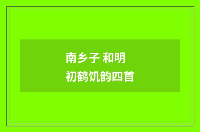 南乡子 和明初鹤饥韵四首