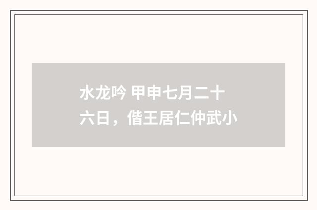水龙吟 甲申七月二十六日，偕王居仁仲武小