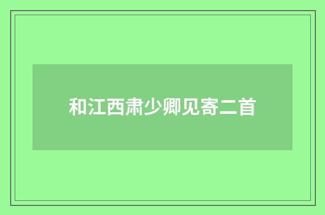 和江西肃少卿见寄二首