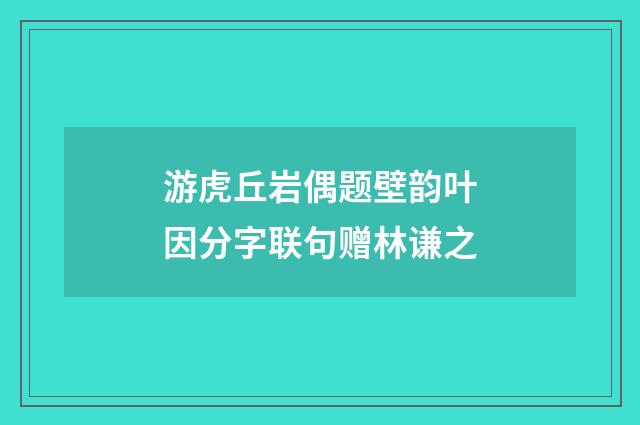 游虎丘岩偶题壁韵叶因分字联句赠林谦之