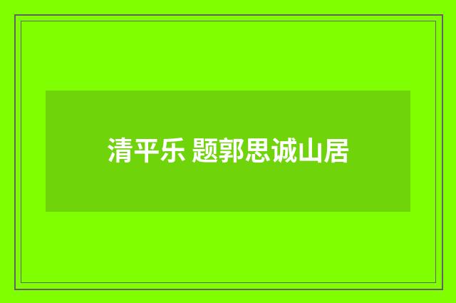 清平乐 题郭思诚山居
